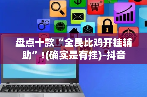 盘点十款“全民比鸡开挂辅助”!(确实是有挂)-抖音