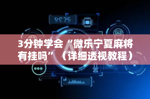 3分钟学会“微乐宁夏麻将有挂吗”（详细透视教程）-哔哩哔哩