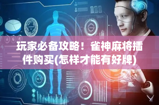 玩家必备攻略！雀神麻将插件购买(怎样才能有好牌)