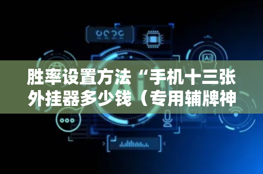 胜率设置方法“手机十三张外挂器多少钱（专用辅牌神器免安装）