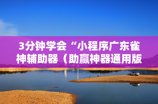 3分钟学会“小程序广东雀神辅助器（助赢神器通用版）