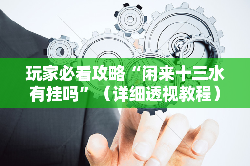 玩家必看攻略“闲来十三水有挂吗”（详细透视教程）-哔哩哔哩