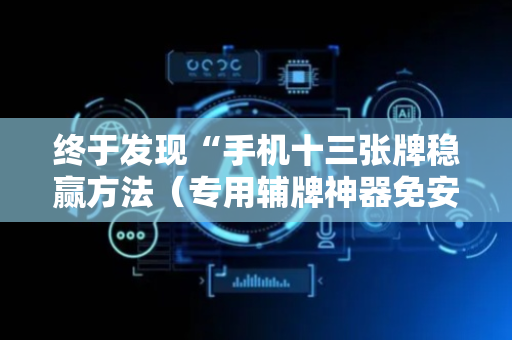 终于发现“手机十三张牌稳赢方法（专用辅牌神器免安装）