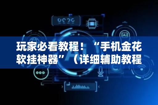 玩家必看教程！“手机金花软挂神器”（详细辅助教程）-哔哩哔哩