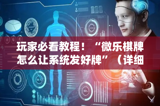 玩家必看教程！“微乐棋牌怎么让系统发好牌”（详细开挂教程）-哔哩哔哩