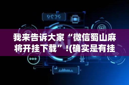 我来告诉大家“微信蜀山麻将开挂下载”!(确实是有挂)-抖音