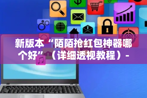 新版本“陌陌抢红包神器哪个好”（详细透视教程）-哔哩哔哩