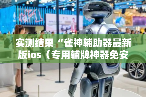 实测结果“雀神辅助器最新版ios（专用辅牌神器免安装）