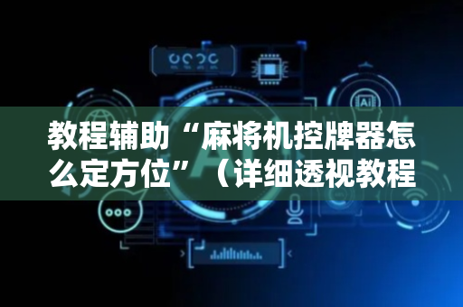 教程辅助“麻将机控牌器怎么定方位”（详细透视教程）-哔哩哔哩