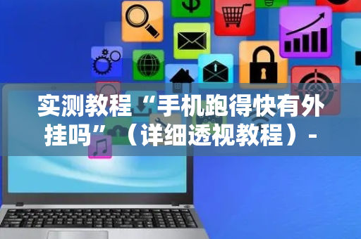 实测教程“手机跑得快有外挂吗”（详细透视教程）-哔哩哔哩