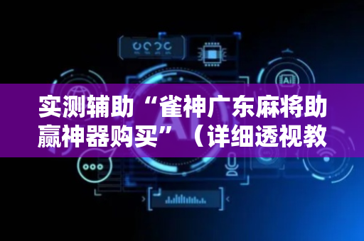 实测辅助“雀神广东麻将助赢神器购买”（详细透视教程）-哔哩哔哩