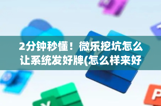 2分钟秒懂！微乐挖坑怎么让系统发好牌(怎么样来好牌)