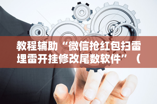 教程辅助“微信抢红包扫雷埋雷开挂修改尾数软件”（详细透视教程）-哔哩哔哩