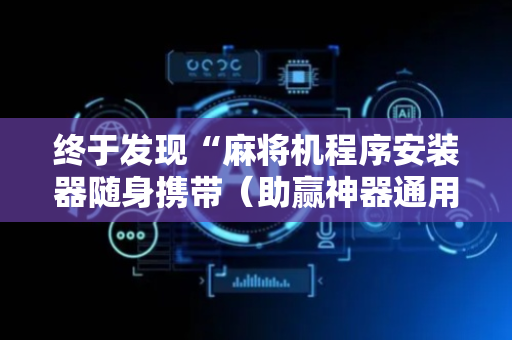 终于发现“麻将机程序安装器随身携带（助赢神器通用版）