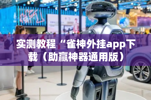 实测教程“雀神外挂app下载（助赢神器通用版）