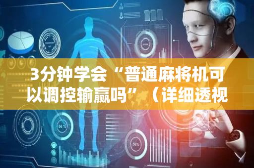 3分钟学会“普通麻将机可以调控输赢吗”（详细透视教程）-哔哩哔哩