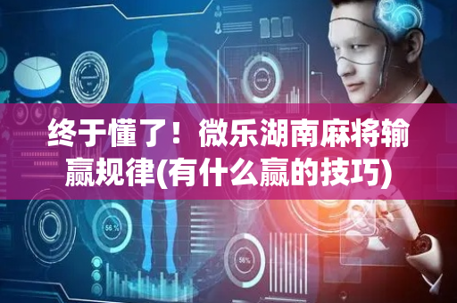 终于懂了！微乐湖南麻将输赢规律(有什么赢的技巧)