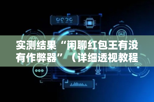 实测结果“闲聊红包王有没有作弊器”（详细透视教程）-哔哩哔哩