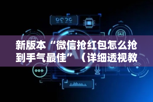 新版本“微信抢红包怎么抢到手气最佳”（详细透视教程）-哔哩哔哩