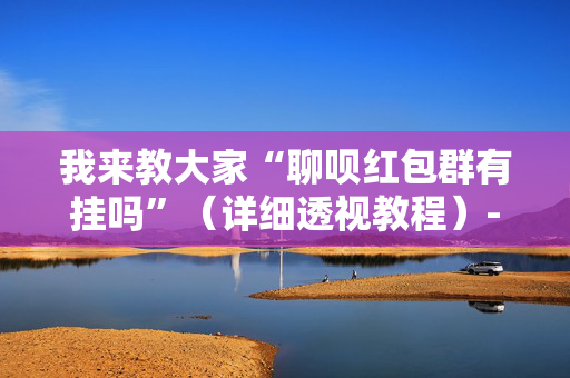 我来教大家“聊呗红包群有挂吗”（详细透视教程）-哔哩哔哩