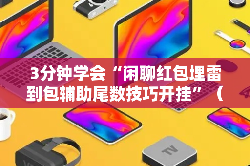 3分钟学会“闲聊红包埋雷到包辅助尾数技巧开挂”（详细透视教程）-哔哩哔哩