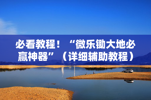 必看教程！“微乐锄大地必赢神器”（详细辅助教程）-哔哩哔哩