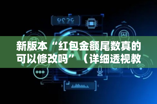 新版本“红包金额尾数真的可以修改吗”（详细透视教程）-哔哩哔哩