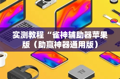实测教程“雀神辅助器苹果版（助赢神器通用版）