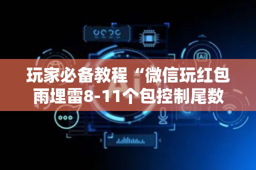 玩家必备教程“微信玩红包雨埋雷8-11个包控制尾数”（详细透视教程）-哔哩哔哩