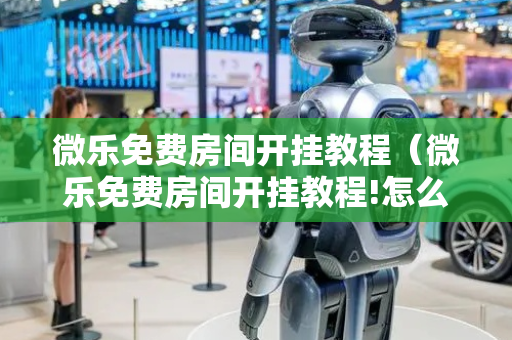微乐免费房间开挂教程（微乐免费房间开挂教程!怎么开挂详细教程）
