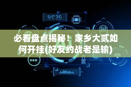 必看盘点揭秘！家乡大贰如何开挂(好友约战老是输)