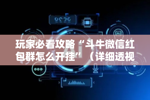 玩家必看攻略“斗牛微信红包群怎么开挂”（详细透视教程）-哔哩哔哩