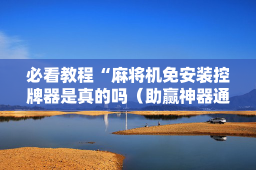必看教程“麻将机免安装控牌器是真的吗（助赢神器通用版）