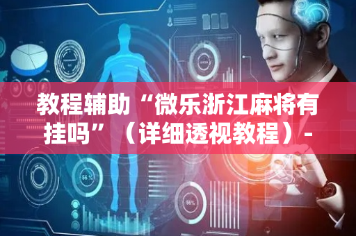 教程辅助“微乐浙江麻将有挂吗”（详细透视教程）-哔哩哔哩