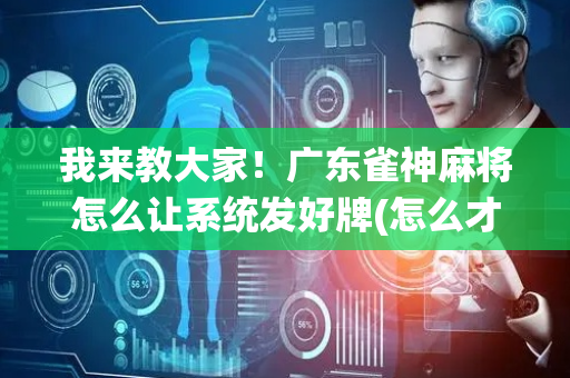 我来教大家！广东雀神麻将怎么让系统发好牌(怎么才能起到好牌)