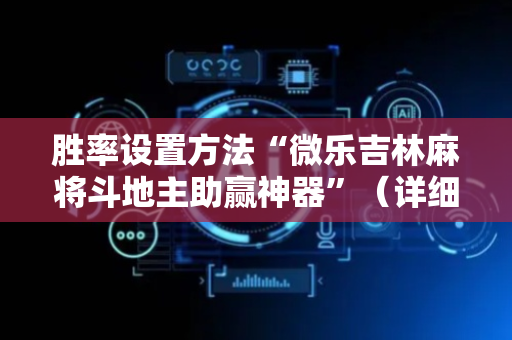 胜率设置方法“微乐吉林麻将斗地主助赢神器”（详细透视教程）-哔哩哔哩