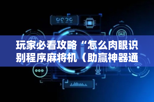 玩家必看攻略“怎么肉眼识别程序麻将机（助赢神器通用版）