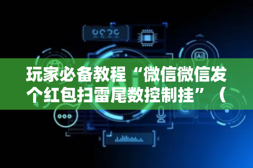 玩家必备教程“微信微信发个红包扫雷尾数控制挂”（详细透视教程）-哔哩哔哩