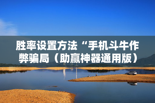 胜率设置方法“手机斗牛作弊骗局（助赢神器通用版）