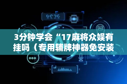 3分钟学会“17麻将众娱有挂吗（专用辅牌神器免安装）