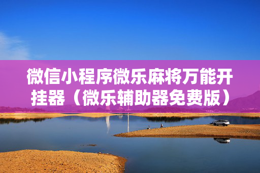 微信小程序微乐麻将万能开挂器（微乐辅助器免费版）