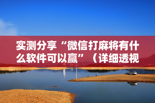 实测分享“微信打麻将有什么软件可以赢”（详细透视教程）-哔哩哔哩