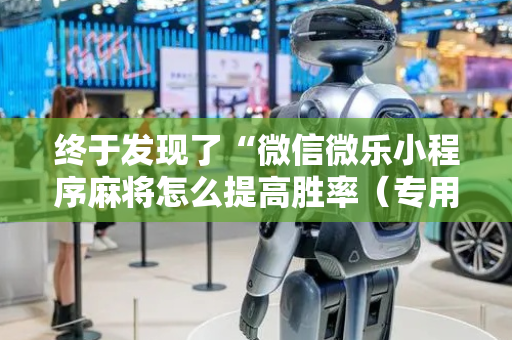 终于发现了“微信微乐小程序麻将怎么提高胜率（专用辅牌神器免安装）