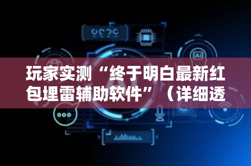 玩家实测“终于明白最新红包埋雷辅助软件”（详细透视教程）-哔哩哔哩