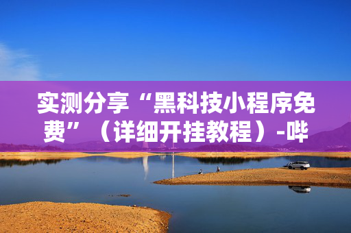 实测分享“黑科技小程序免费”（详细开挂教程）-哔哩哔哩