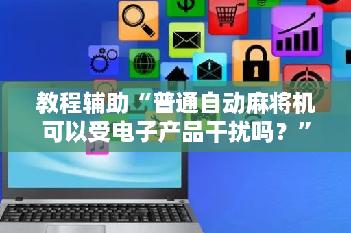 教程辅助“普通自动麻将机可以受电子产品干扰吗？”（详细透视教程）-哔哩哔哩