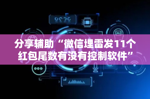 分享辅助“微信埋雷发11个红包尾数有没有控制软件”（详细透视教程）-哔哩哔哩