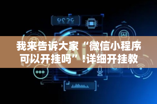 我来告诉大家“微信小程序可以开挂吗”!详细开挂教程-抖音