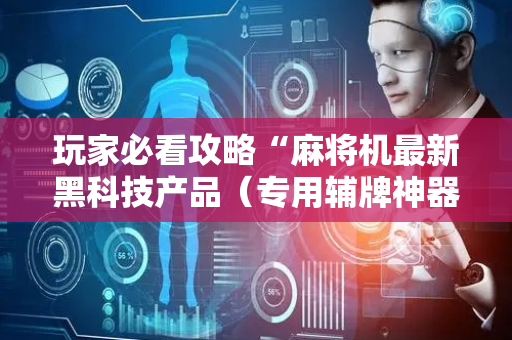 玩家必看攻略“麻将机最新黑科技产品（专用辅牌神器免安装）