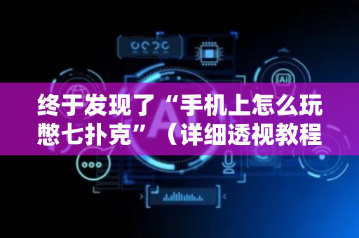 终于发现了“手机上怎么玩憋七扑克”（详细透视教程）-哔哩哔哩